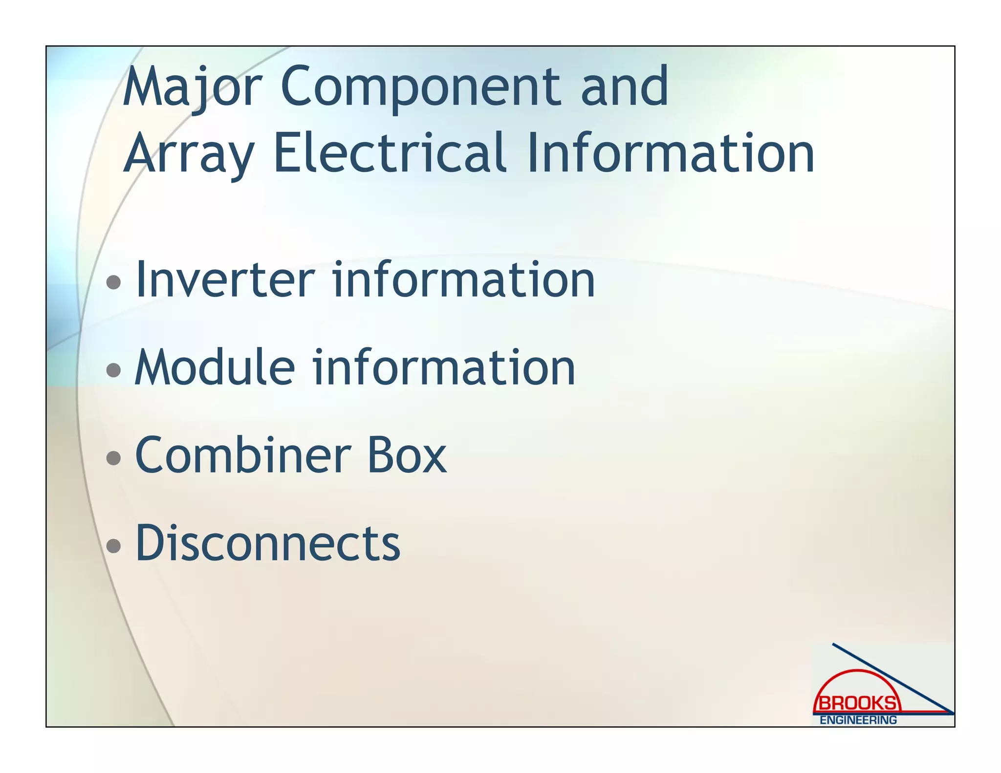 Major Component and
Array Electrical Information
• Inverter information
• Module information
• Combiner Box
• Disconnects
 
