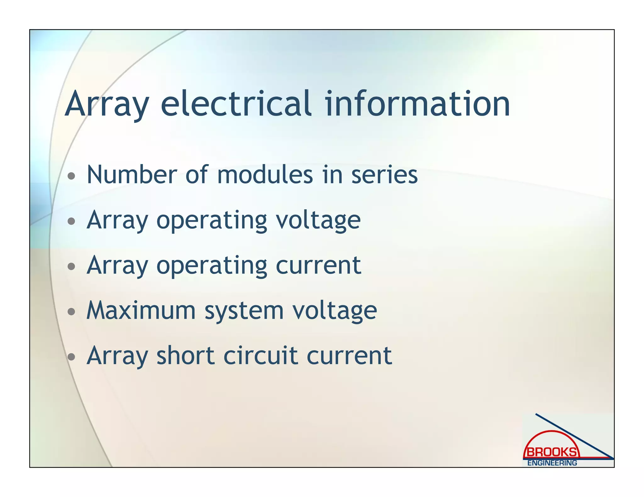 Array electrical information
• Number of modules in series
• Array operating voltage
• Array operating current
• Maximum system voltage
• Array short circuit current
 