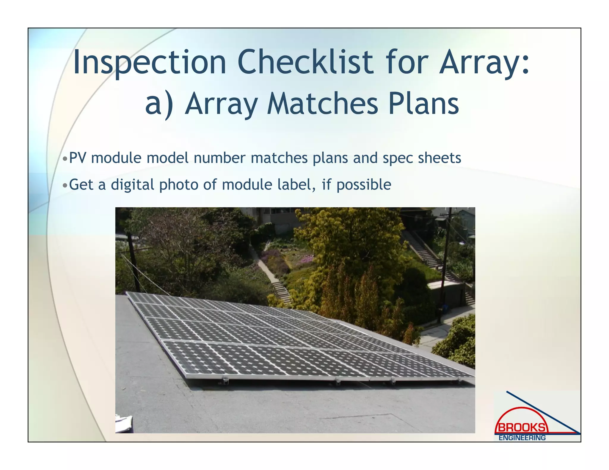 Inspection Checklist for Array:
a) Array Matches Plans
•PV module model number matches plans and spec sheets
•Get a digital photo of module label, if possible
 
