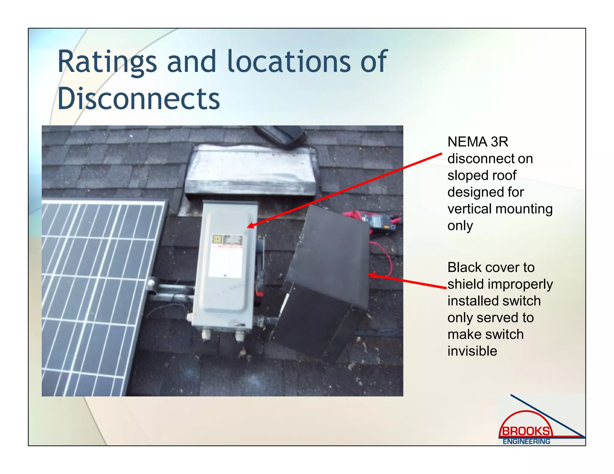 Ratings and locations of
Disconnects
NEMA 3R
disconnect on
sloped roof
designed for
vertical mounting
only
Black cover to
shield improperly
installed switch
only served to
make switch
invisible
 