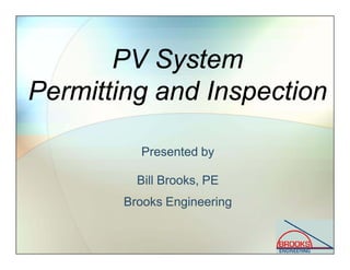 PV System
Permitting and Inspection
PV System
Permitting and Inspection
Presented by
Bill Brooks, PE
Brooks Engineering
Pr...