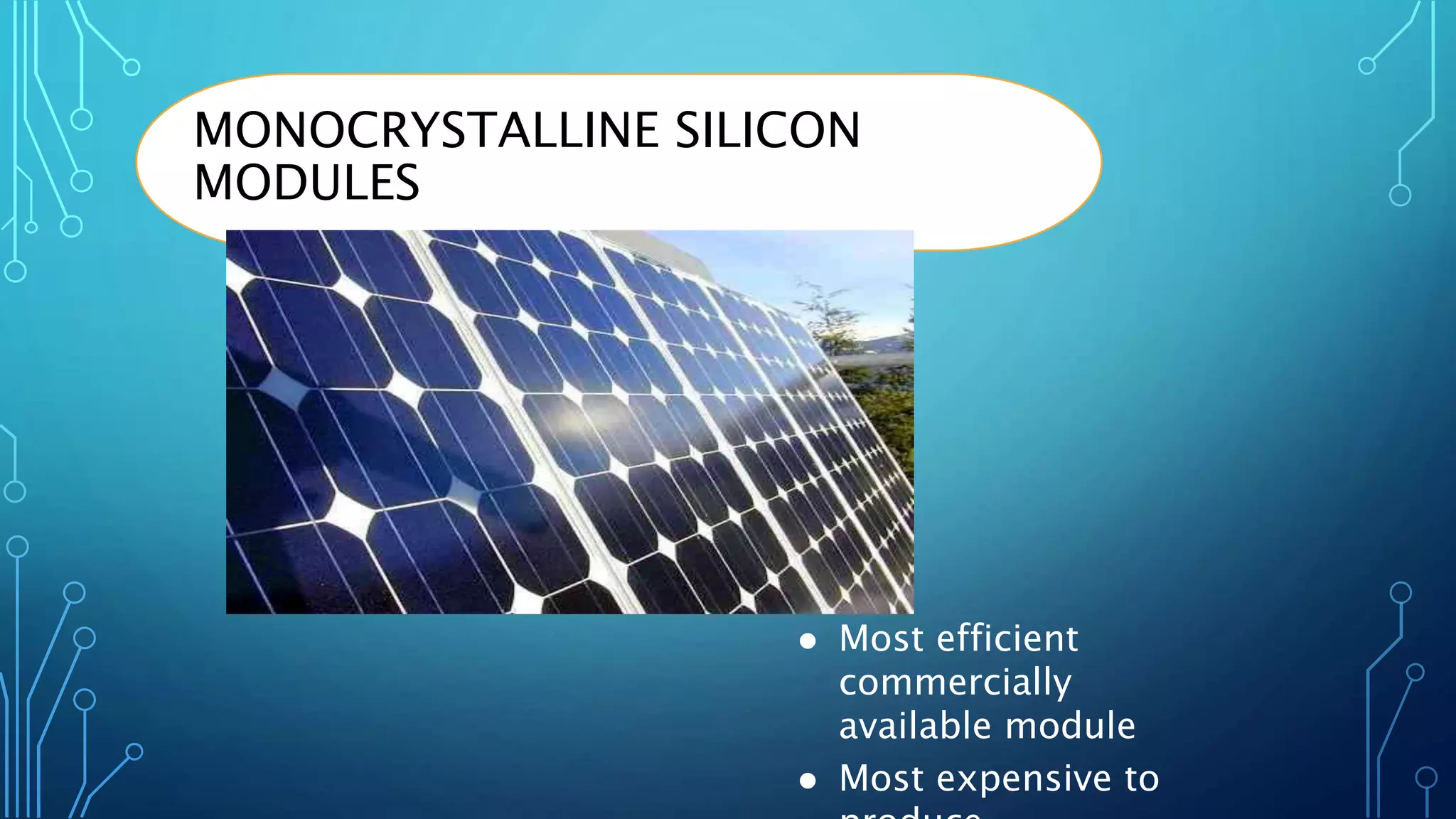 MONOCRYSTALLINE SILICON
MODULES
 Most efficient
commercially
available module
 Most expensive to
 