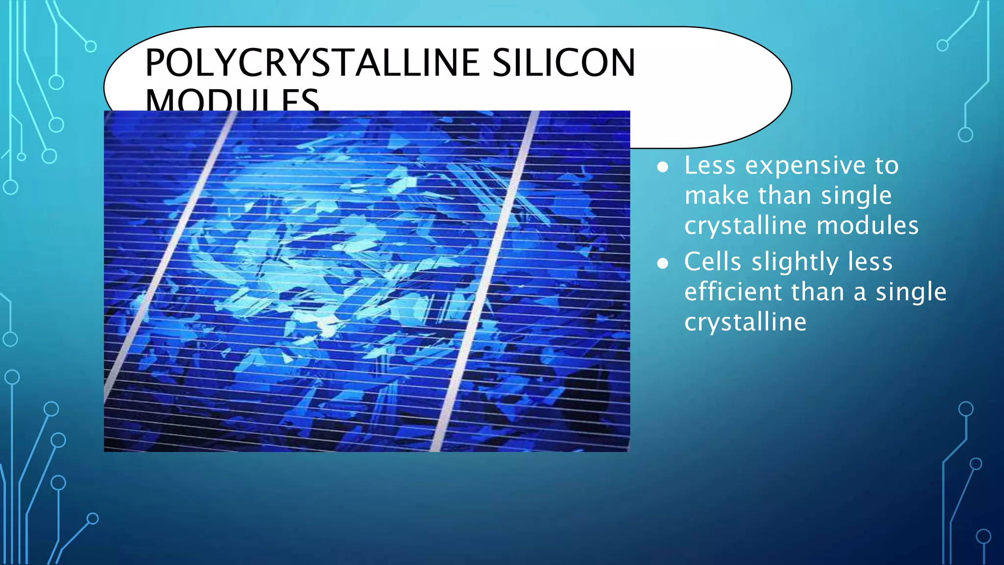 POLYCRYSTALLINE SILICON
MODULES
 Less expensive to
make than single
crystalline modules
 Cells slightly less
efficient than a single
crystalline
 