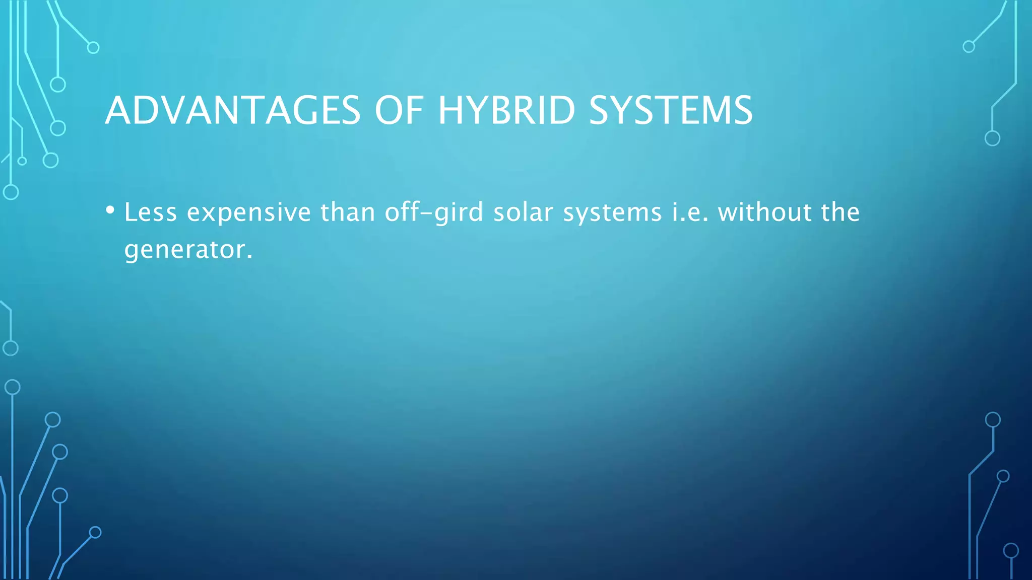 ADVANTAGES OF HYBRID SYSTEMS
• Less expensive than off-gird solar systems i.e. without the
generator.
 