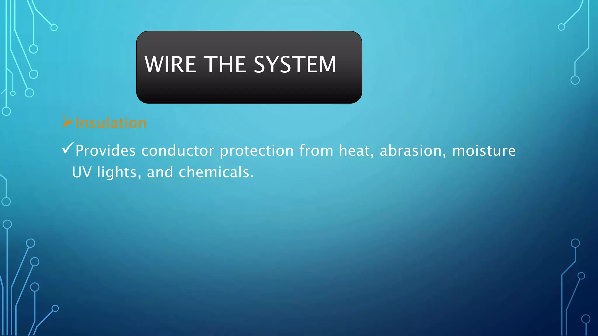 Insulation
Provides conductor protection from heat, abrasion, moisture
UV lights, and chemicals.
WIRE THE SYSTEM
 
