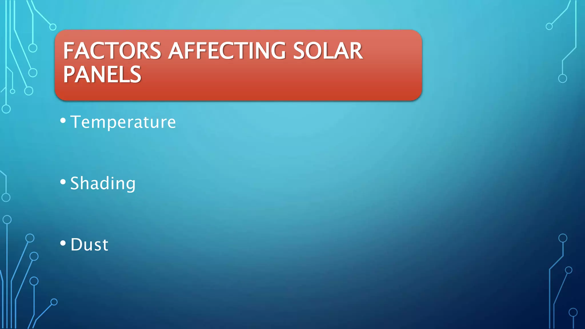 FACTORS AFFECTING SOLAR
PANELS
• Temperature
• Shading
• Dust
 