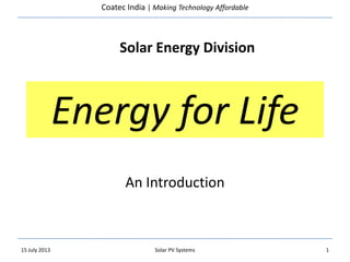 Coatec India | Making Technology Affordable
Energy for Life
An Introduction
15 July 2013 1Solar PV Systems
Solar Energy Division
 