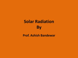 Solar Radiation
By
Prof. Ashish Bandewar
 