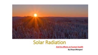 Solar Radiation
And its effects on human health
By Divya Bhargavi
 