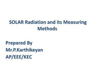 Prepared By
Mr.P.Karthikeyan
AP/EEE/KEC
SOLAR Radiation and its Measuring
Methods
 