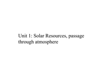 Unit 1: Solar Resources, passage
through atmosphere
 