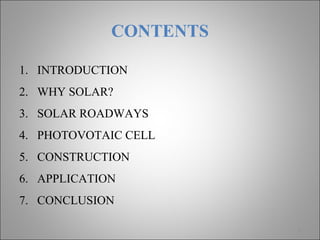 CONTENTS
1. INTRODUCTION
2. WHY SOLAR?
3. SOLAR ROADWAYS
4. PHOTOVOTAIC CELL
5. CONSTRUCTION
6. APPLICATION
7. CONCLUSION
2
 