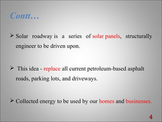 Contt…
 Solar roadway is a series of solar panels, structurally
engineer to be driven upon.
 This idea - replace all current petroleum-based asphalt
roads, parking lots, and driveways.
 Collected energy to be used by our homes and businesses.
44
 