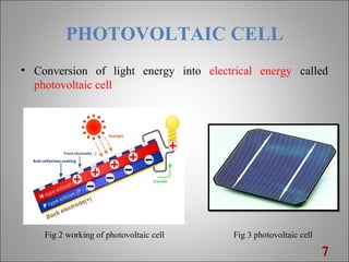 PHOTOVOLTAIC CELL
• Conversion of light energy into electrical energy called
photovoltaic cell
77
Fig 2 working of photovoltaic cell Fig 3 photovoltaic cell
 