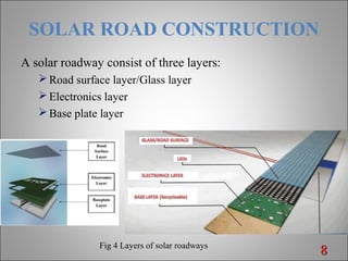SOLAR ROAD CONSTRUCTION
A solar roadway consist of three layers:
Road surface layer/Glass layer
Electronics layer
Base plate layer
88Fig 4 Layers of solar roadways
 