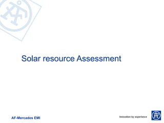 Solar resource Assessment




AF-Mercados EMI
 