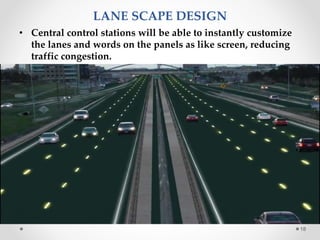 18
LANE SCAPE DESIGN
• Central control stations will be able to instantly customize
the lanes and words on the panels as like screen, reducing
traffic congestion.
 