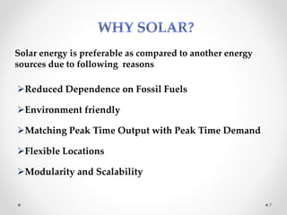 Solar energy is preferable as compared to another energy
sources due to following reasons
Reduced Dependence on Fossil Fuels
Environment friendly
Matching Peak Time Output with Peak Time Demand
Flexible Locations
Modularity and Scalability
7
 