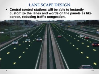 9
LANE SCAPE DESIGN
• Central control stations will be able to instantly
customize the lanes and words on the panels as like
screen, reducing traffic congestion.
 