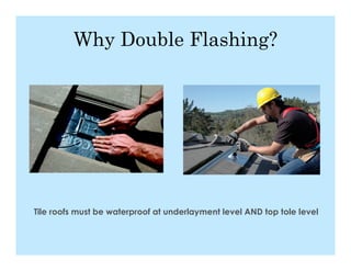 Why Double Flashing?




Tile roofs must be waterproof at underlayment level AND top tole level
 