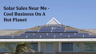 Solar Sales Near Me -
Cool Business On A
Hot Planet
 
