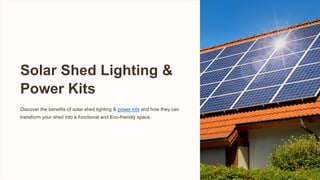 Solar Shed Lighting &
Power Kits
Discover the benefits of solar shed lighting & power kits and how they can
transform your shed into a functional and Eco-friendly space.
 