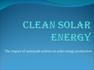 The impact of nanoscale science on solar energy production
 