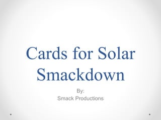 Cards for Solar
Smackdown
By:
Smack Productions
 