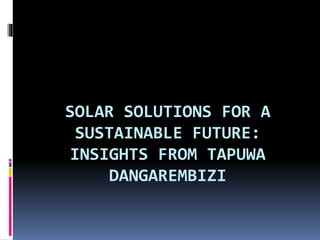 SOLAR SOLUTIONS FOR A
SUSTAINABLE FUTURE:
INSIGHTS FROM TAPUWA
DANGAREMBIZI
 