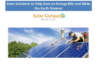 Solar Solutions to Help Save on Energy Bills and Make
the Earth Greener
 