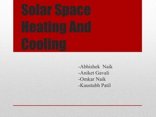Solar Space
Heating And
Cooling
-Abhishek Naik
-Aniket Gavali
-Omkar Naik
-Kaustubh Patil

 