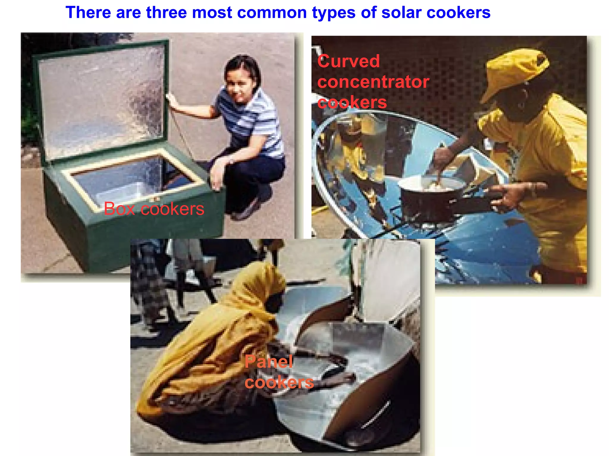 There are three most common types of solar cookers

                               Curved
                               concentrator
                               cookers




    Box cookers


         Click to edit Master subtitle style


                     Panel
                     cookers
 