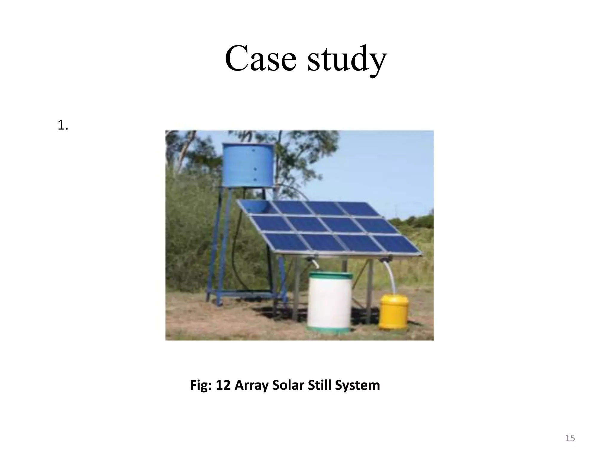 Case study
Fig: 12 Array Solar Still System
1.
15
 