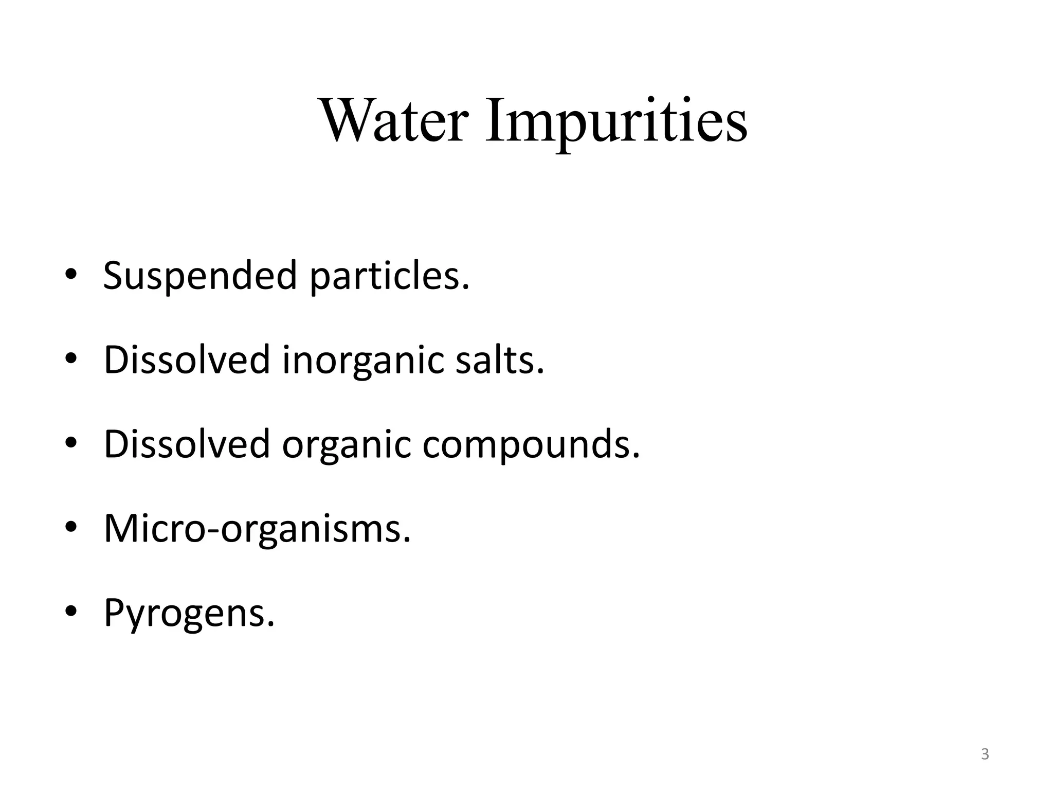 Water Impurities
• Suspended particles.
• Dissolved inorganic salts.
• Dissolved organic compounds.
• Micro-organisms.
• Pyrogens.
3
 