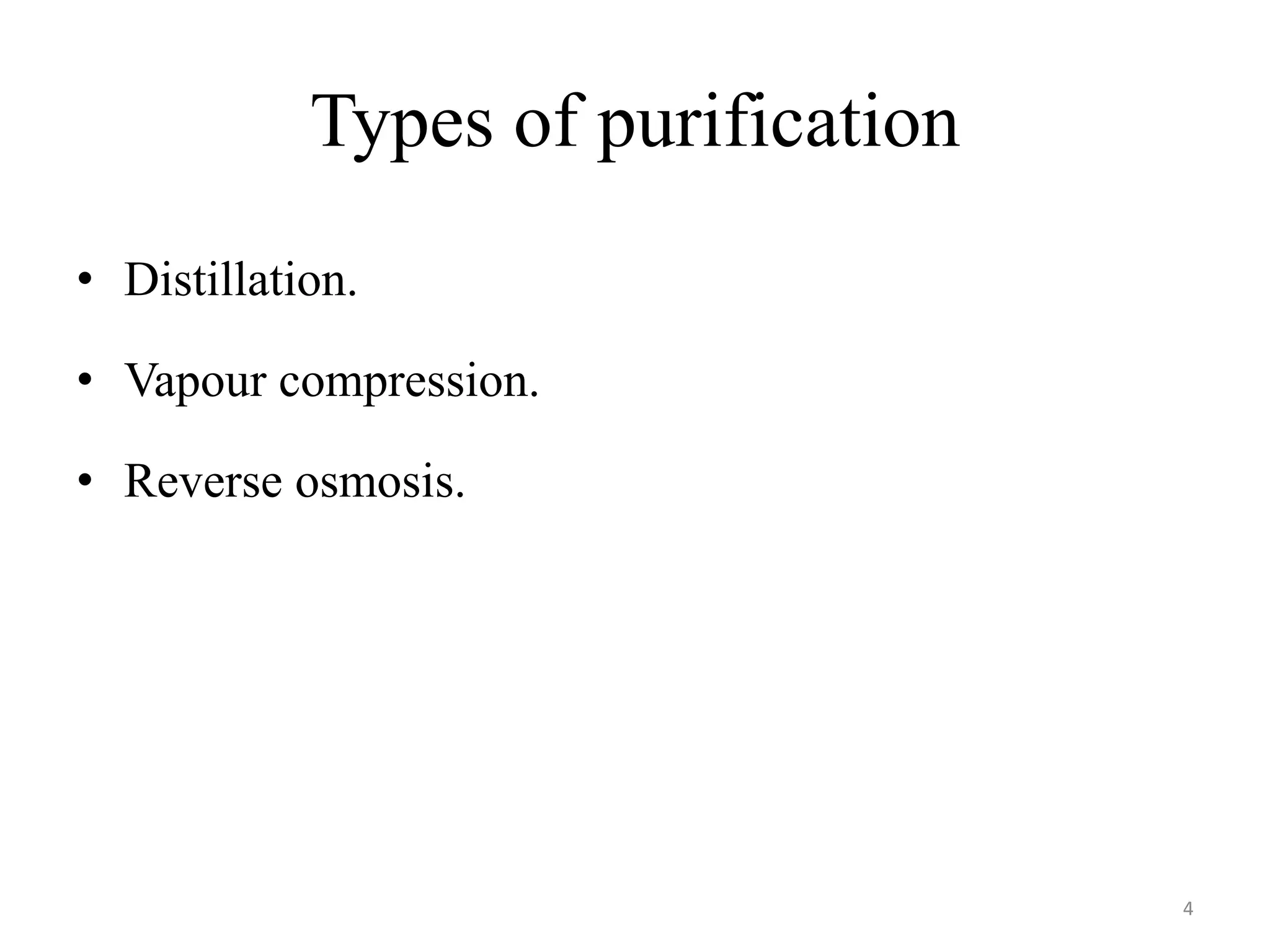 Types of purification
• Distillation.
• Vapour compression.
• Reverse osmosis.
4
 
