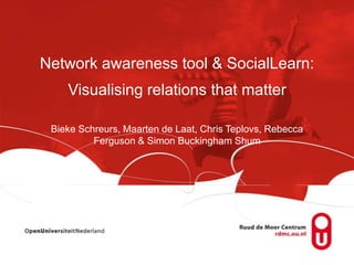 Network awareness tool & SocialLearn:
    Visualising relations that matter

 Bieke Schreurs, Maarten de Laat, Chris Teplovs, Rebecca
          Ferguson & Simon Buckingham Shum
 