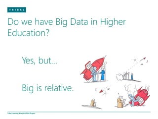 Do we have Big Data in Higher
Education?

                   Yes, but…

                   Big is relative.

Tribal Learning Analytics R&D Project
 