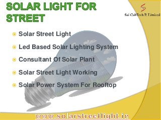  Solar Street Light
 Led Based Solar Lighting System
 Consultant Of Solar Plant
 Solar Street Light Working
 Solar Power System For Rooftop
 