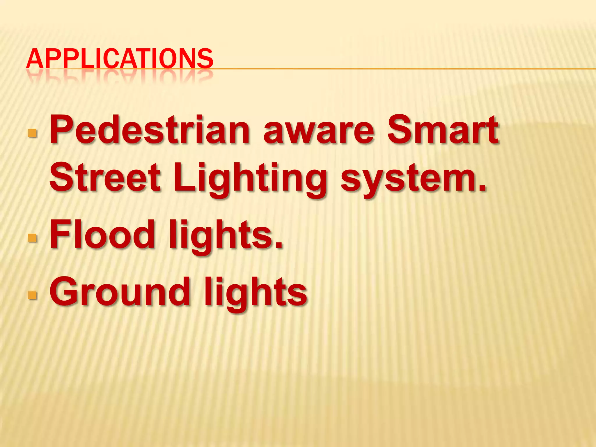 APPLICATIONS

 Pedestrian aware Smart
  Street Lighting system.
 Flood lights.

 Ground lights
 