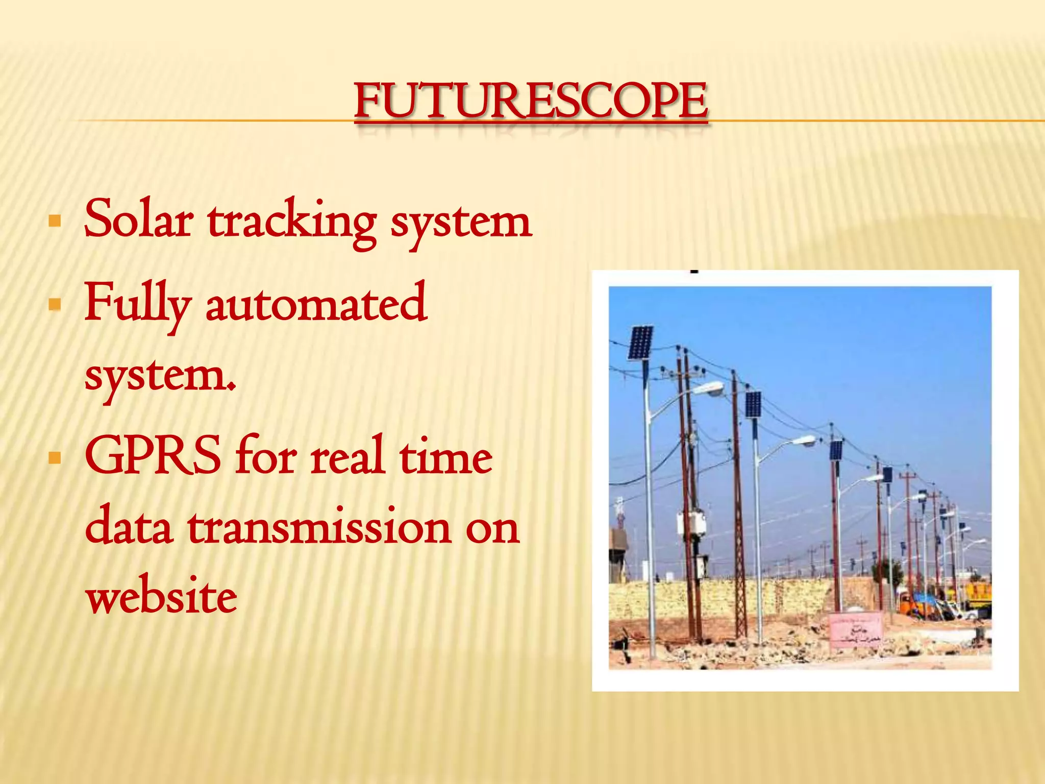 FUTURESCOPE

   Solar tracking system
   Fully automated
    system.
   GPRS for real time
    data transmission on
    website
 
