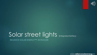 Solar street lights (Integrated Battery) 
RELIANCE SOLAR ENERGY™, RATNAGIRI 
www.reliancesolarenergy.in 
 