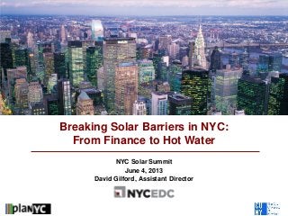 NYC Solar Summit
June 4, 2013
David Gilford, Assistant Director
Breaking Solar Barriers in NYC:
From Finance to Hot Water
 