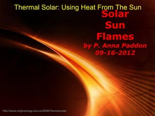 Thermal Solar: Using Heat From The Sun
                                                              Solar
                                                               Sun
                                                             Flames
                                                       by P. Anna Paddon
                                                          09-16-2012




                                          Powerpoint Templates
http://www.originenergy.com.au/2028/Thermal-solar                  Page 1
 