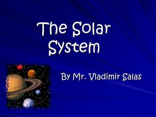 The Solar System By Mr. Vladimir Salas 