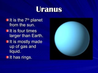 Uranus It is the 7 th  planet from the sun. It is four times larger than Earth. It is mostly made up of gas and liquid. It has rings. 