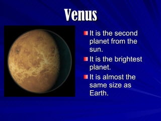 Venus It is the second planet from the sun. It is the brightest planet. It is almost the same size as Earth. 