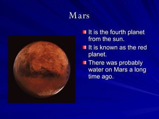 Mars It is the fourth planet from the sun. It is known as the red planet. There was probably water on Mars a long time ago. 