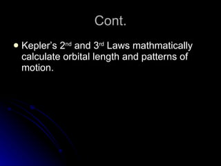 Cont. Kepler’s 2 nd  and 3 rd  Laws mathmatically calculate orbital length and patterns of motion. 