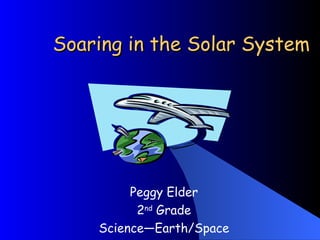Soaring in the Solar System Peggy Elder 2 nd  Grade Science—Earth/Space 