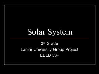 Solar System 3 rd  Grade Lamar University Group Project EDLD 534 
